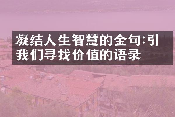 凝结人生智慧的金句:引导我们寻找价值的语录
