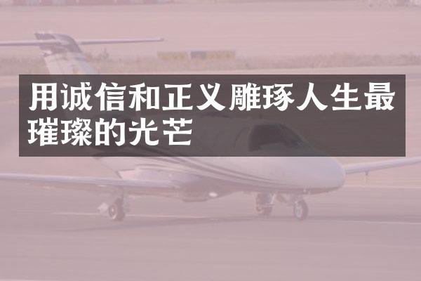 用诚信和正义雕琢人生最璀璨的光芒
