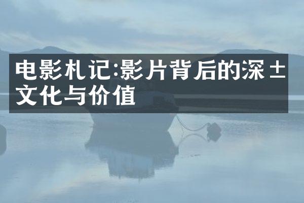 电影札记:影片背后的深层文化与价值
