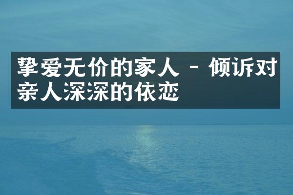 挚爱无价的家人 - 倾诉对亲人深深的依恋