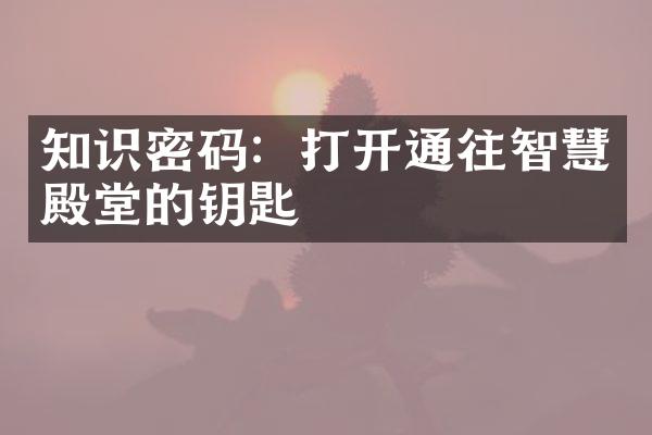 知识密码：打开通往智慧殿堂的钥匙