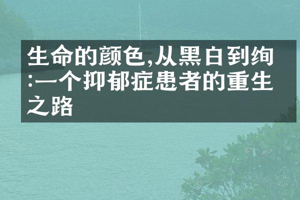 生命的颜色,从黑白到绚烂:一个抑郁症患者的重生之路