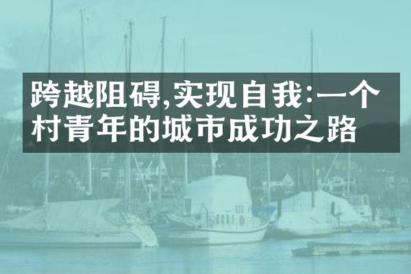 跨越阻碍,实现自我:一个农村青年的城市成功之路
