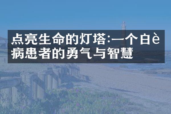 点亮生命的灯塔:一个白血病患者的勇气与智慧