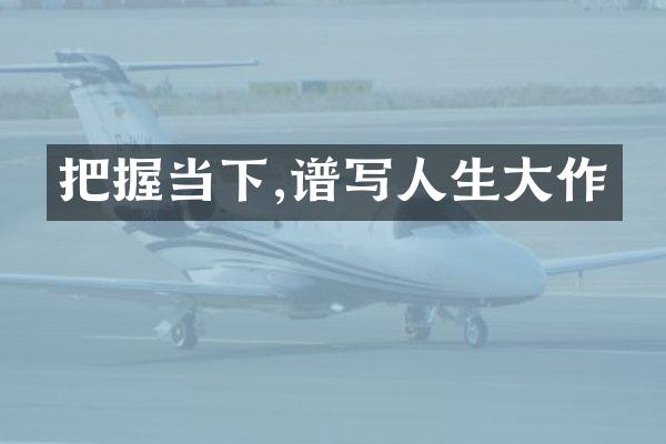 把握当下,谱写人生大作