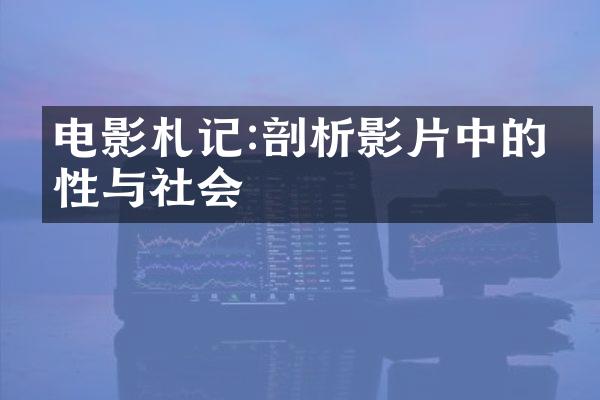 电影札记:剖析影片中的人性与社会