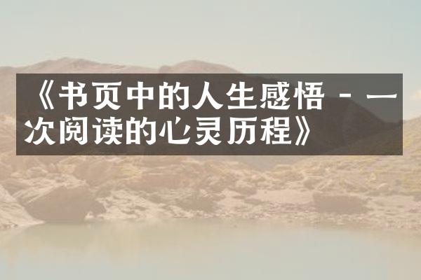 《书页中的人生感悟 - 一次阅读的心灵》