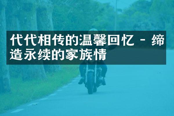 代代相传的温馨回忆 - 缔造永续的家族情