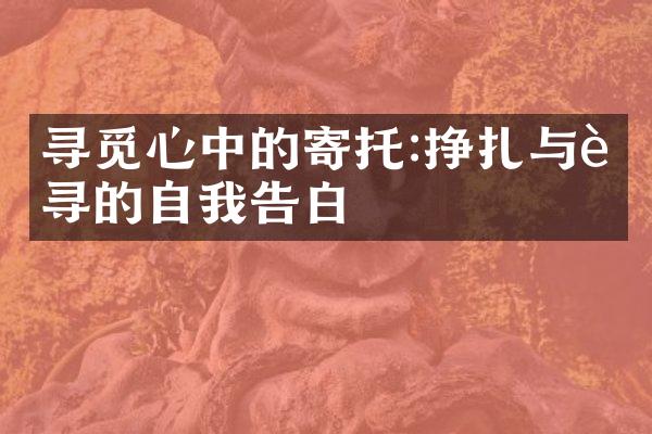 寻觅心中的寄托:挣扎与追寻的自我告白