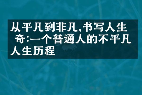 从平凡到非凡,书写人生传奇:一个普通人的不平凡人生