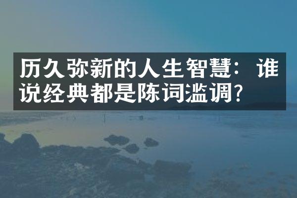 历久弥新的人生智慧：谁说经典都是陈词滥调？