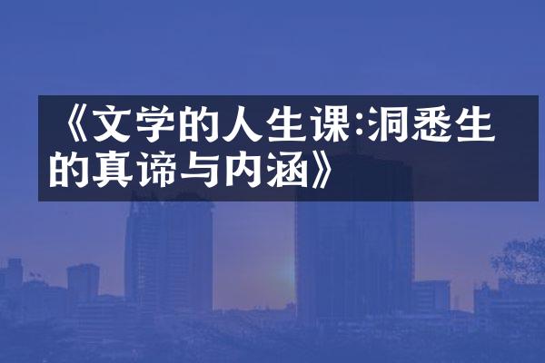 《文学的人生课:洞悉生命的真谛与内涵》