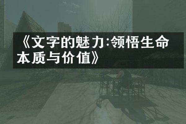 《文字的魅力:领悟生命的本质与价值》
