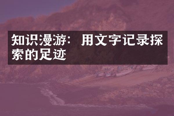 知识漫游：用文字记录探索的足迹