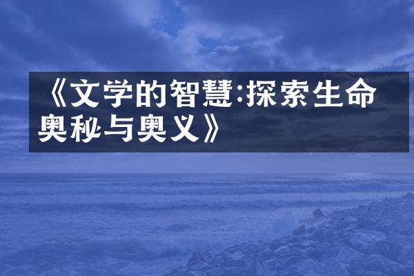 《文学的智慧:探索生命的奥秘与奥义》