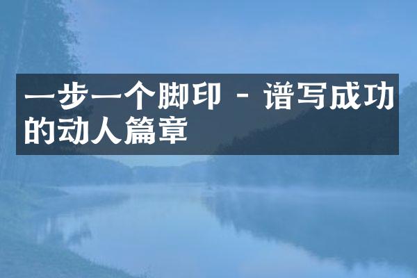 一步一个脚印 - 谱写成功的动人篇章