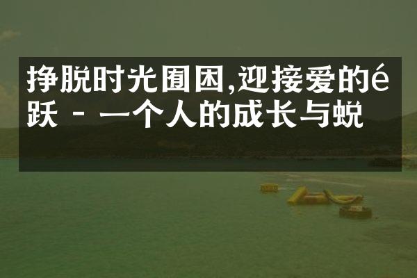 挣脱时光囿困,迎接爱的雀跃 - 一个人的成长与蜕变