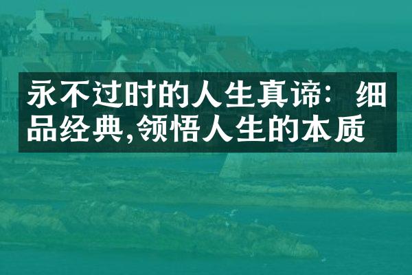永不过时的人生真谛：细品经典,领悟人生的本质