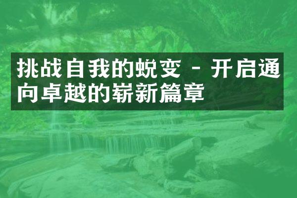 挑战自我的蜕变 - 开启通向卓越的崭新篇章