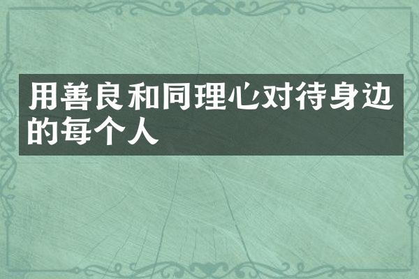 用善良和同理心对待身边的每个人