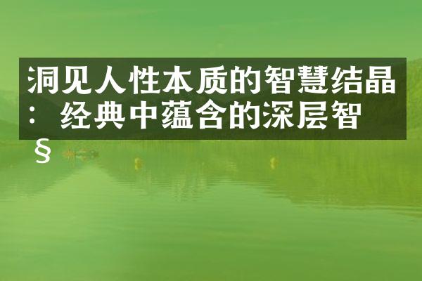 洞见人性本质的智慧结晶：经典中蕴含的深层智慧