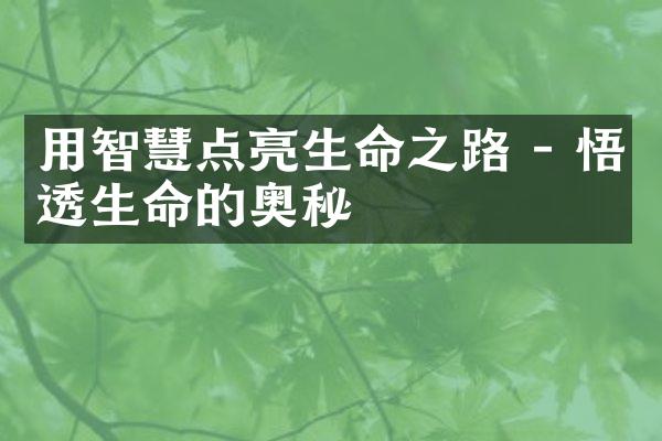用智慧点亮生命之路 - 悟透生命的奥秘