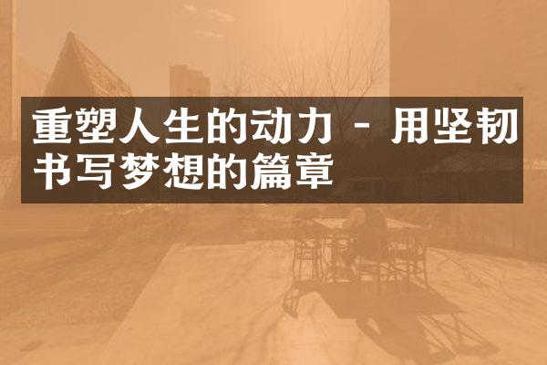重塑人生的动力 - 用坚韧书写梦想的篇章