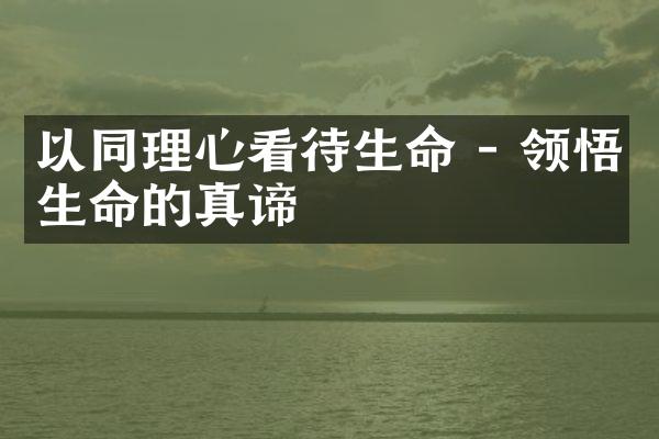 以同理心看待生命 - 领悟生命的真谛