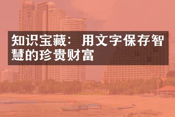 知识宝藏：用文字保存智慧的珍贵财富
