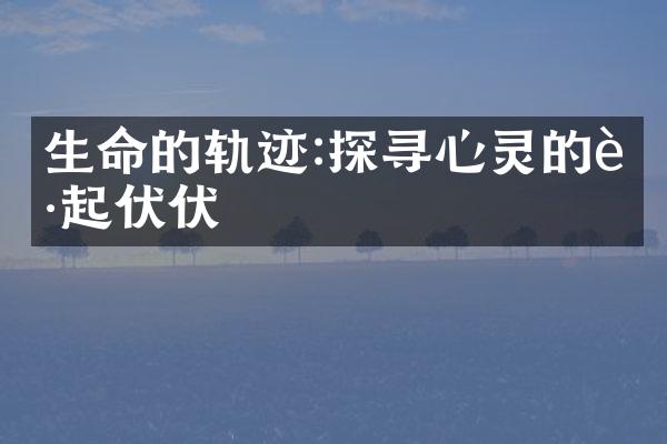 生命的轨迹:探寻心灵的起起伏伏