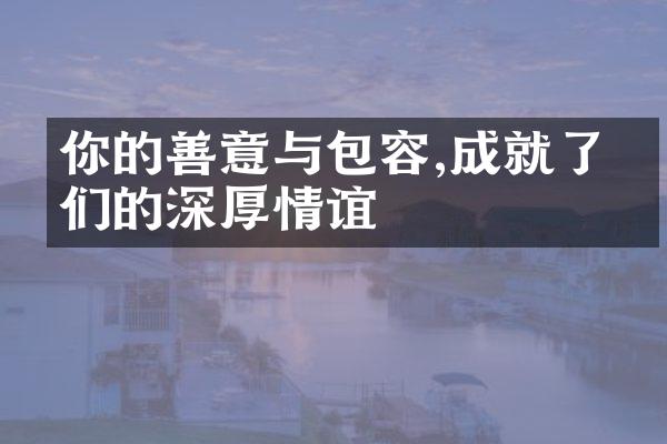 你的善意与包容,成就了我们的深厚情谊