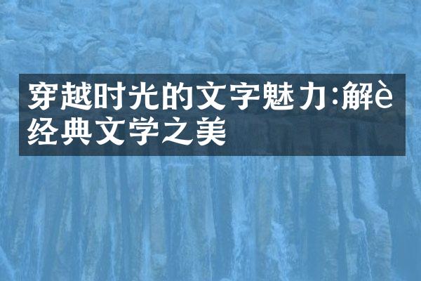 穿越时光的文字魅力:解读经典文学之美