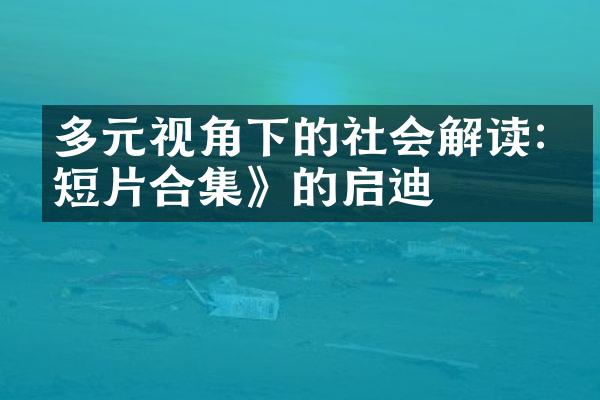 多元视角下的社会解读:《短片》的启迪