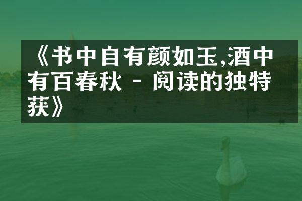 《书中自有颜如玉,酒中更有百春秋 - 阅读的独特收获》