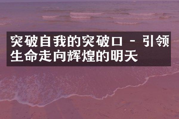 突破自我的突破口 - 引领生命走向辉煌的明天