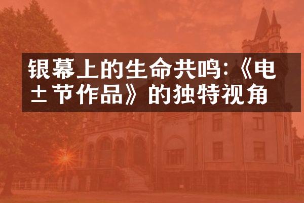银幕上的生命共鸣:《电影节作品》的独特视角