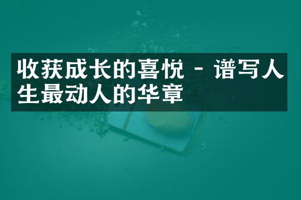 收获成长的喜悦 - 谱写人生最动人的华章