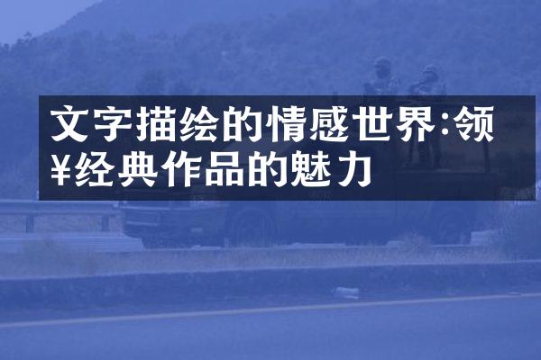 文字描绘的情感世界:领略经典作品的魅力