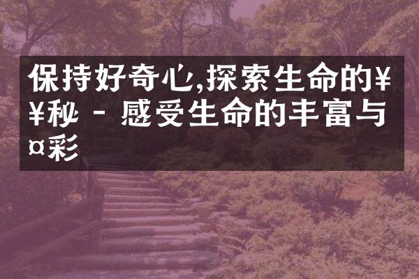 保持好奇心,探索生命的奥秘 - 感受生命的丰富与多彩