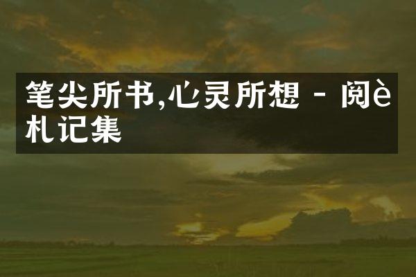笔尖所书,心灵所想 - 阅读札记集