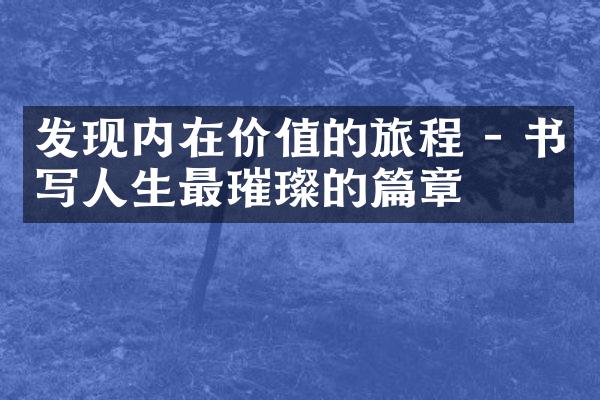 发现内在价值的旅程 - 书写人生最璀璨的篇章