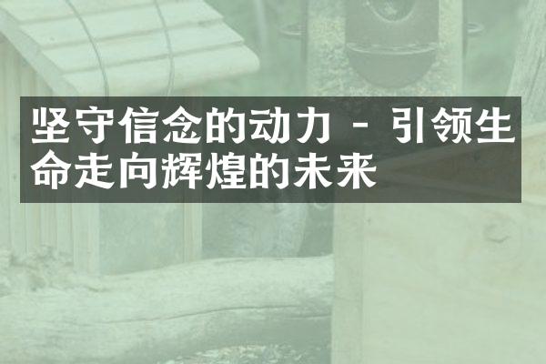 坚守信念的动力 - 引领生命走向辉煌的未来