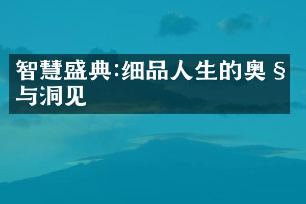 智慧盛典:细品人生的奥秘与洞见