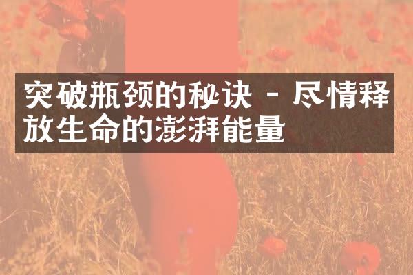 突破瓶颈的秘诀 - 尽情释放生命的澎湃能量