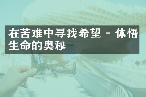 在苦难中寻找希望 - 体悟生命的奥秘