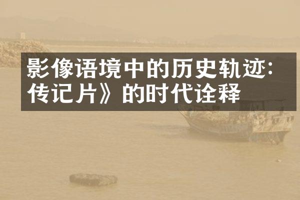 影像语境中的历史轨迹:《传记片》的时代诠释