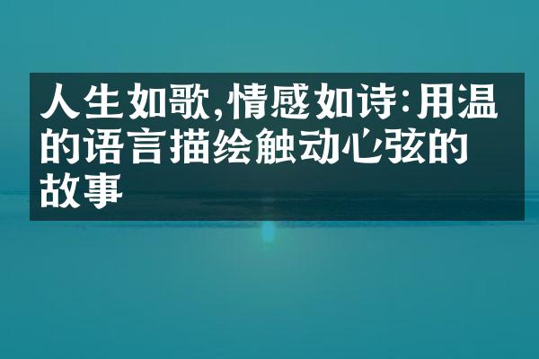 人生如歌,情感如诗:用温暖的语言描绘触动心弦的故事