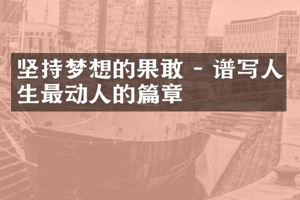 坚持梦想的果敢 - 谱写人生最动人的篇章
