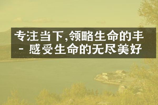 专注当下,领略生命的丰盛 - 感受生命的无尽美好