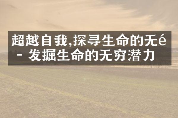 超越自我,探寻生命的无限 - 发掘生命的无穷潜力